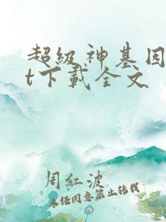 超级神基因txt下载全文