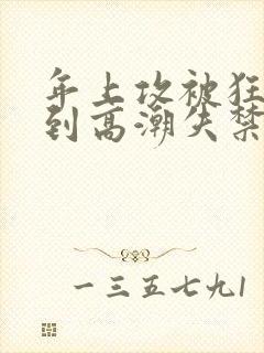 年上攻被狂c躁到高潮失禁小说