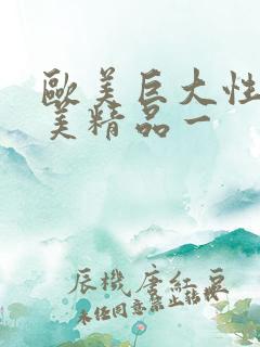 欧美巨大性爽欧美精品一