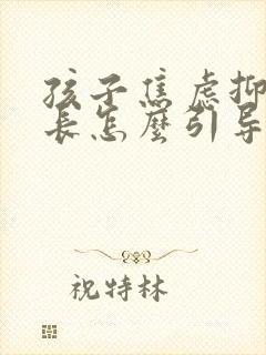 孩子焦虑抑郁家长怎么引导 孩子焦虑抑郁家长怎么引导