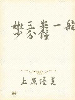 嫩玉米一般煮多少分钟
