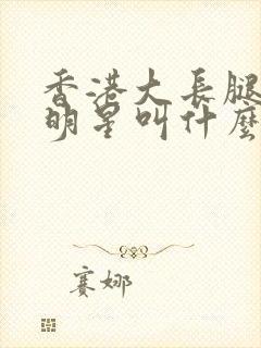 香港大长腿的女明星叫什么名字