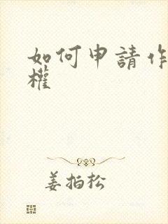 如何申请作品版权 如何申请作品版权