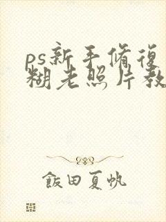 ps新手修复模糊老照片教程