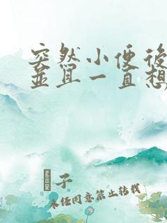突然小便后刺痛并且一直想尿