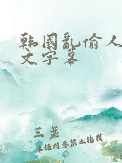 韩国乱偷人妻中文字幕 韩国乱偷人妻中文字幕