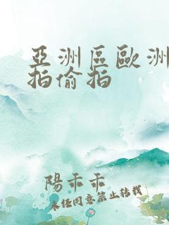 亚洲区欧洲区自拍偷拍