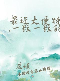 最近大便特别干,一粒一粒的怎么回事