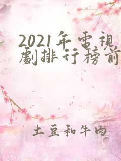 2021年电视剧排行榜前十名 2021年电视剧排行榜前十名