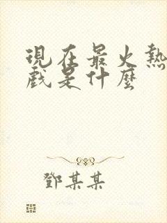 现在最火热的游戏是什么