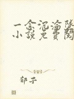 一念沉沦坠欲乡小说免费阅读无弹窗 一念沉沦坠欲乡小说免费阅读无弹窗