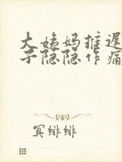 大姨妈推迟,肚子隐隐作痛