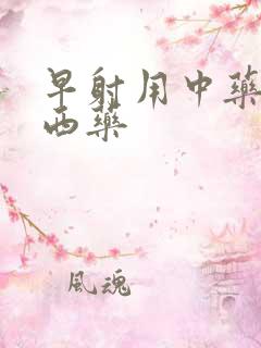 早射用中药还是西药 早射用中药还是西药