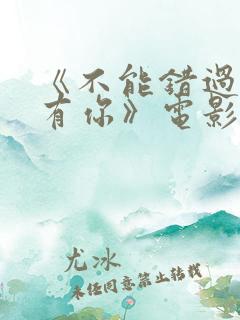 《不能错过的只有你》电影