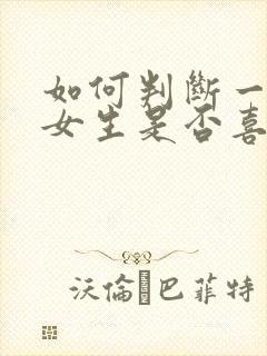 如何判断一个人女生是否喜欢你