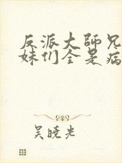 反派大师兄,师妹们全是病娇动漫免费观看