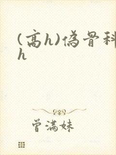 (高h)伪骨科h
