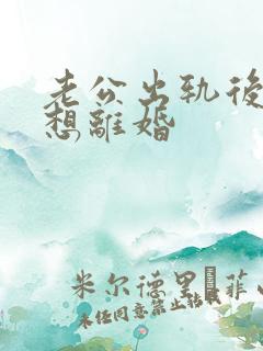 老公出轨后妻子想离婚
