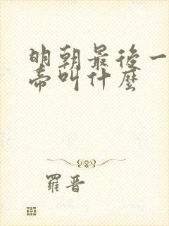 明朝最后一个皇帝叫什么 明朝最后一个皇帝叫什么