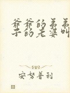 爷爷的弟弟的儿子的老婆叫什么