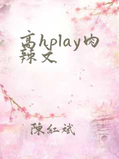 高hplay肉辣文