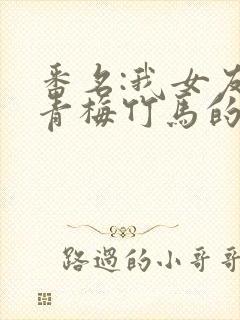 番名:我女友与青梅竹马的惨烈修罗场