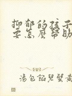 抑郁的孩子父母要怎么帮助