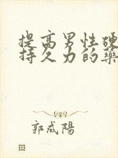 提高男性硬度和持久力的药
