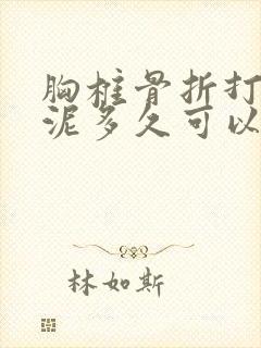 胸椎骨折打骨水泥多久可以好