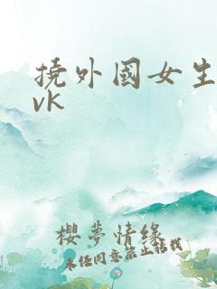 挠外国女生脚心vk
