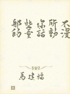 那些你所不知道的童话动漫免费观看全集高清