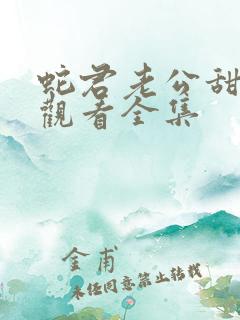 蛇君老公甜又宠观看全集