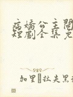 病娇公主闹翻天短剧全集免费观看