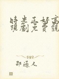 时光正好高清电视剧免费观看下载