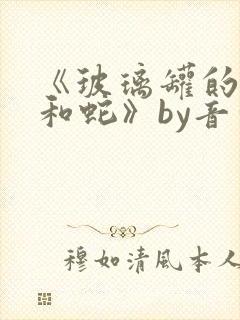 《玻璃罐的珍珠和蛇》by音清纯