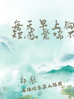 每天早上胸闷气短,感觉喘不上气什么原因