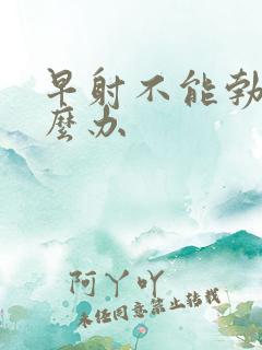 早射不能勃起怎么办
