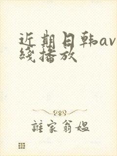 近期日韩av在线播放