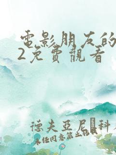 电影朋友的妈妈2免费观看