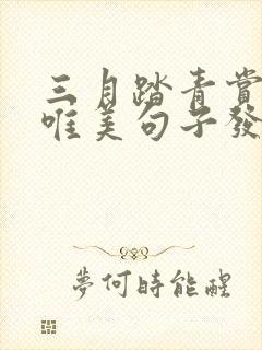 三月踏青赏花的唯美句子发朋友圈