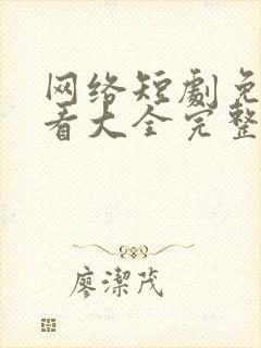 网络短剧免费观看大全完整版
