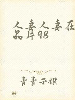 人妻人妻在线精品片98