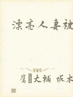漂亮人妻被强了