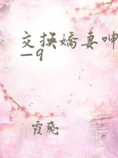交换娇妻呻吟1—9