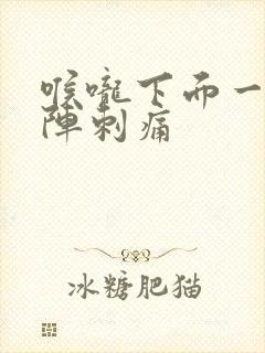 喉咙下面一阵一阵刺痛