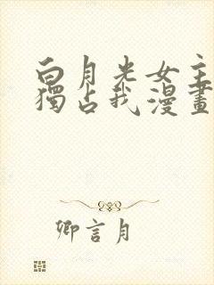 白月光女主总想独占我漫画免费全集观看