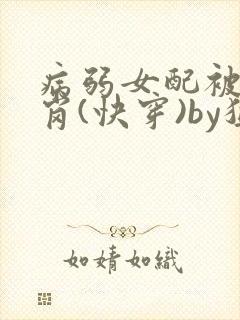 病弱女配被迫上岗(快穿)by猛猪哭泣