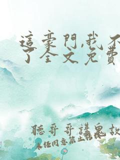 这豪门,我不嫁了全文免费阅读