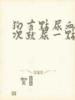 狗有点尿血,每次就尿一点
