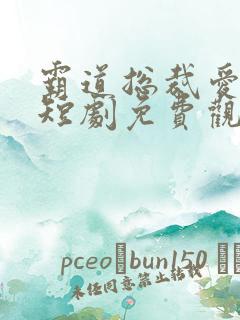霸道总裁爱上我短剧免费观看全集